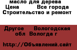 масло для дерева › Цена ­ 200 - Все города Строительство и ремонт » Другое   . Вологодская обл.,Вологда г.